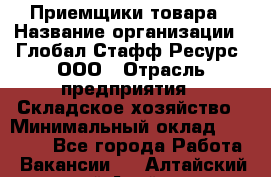 Приемщики товара › Название организации ­ Глобал Стафф Ресурс, ООО › Отрасль предприятия ­ Складское хозяйство › Минимальный оклад ­ 29 000 - Все города Работа » Вакансии   . Алтайский край,Алейск г.